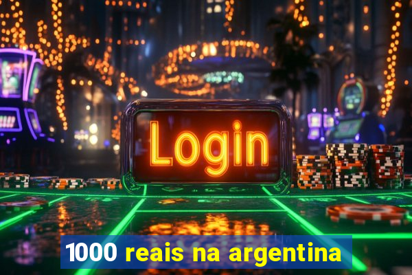 1000 reais na argentina